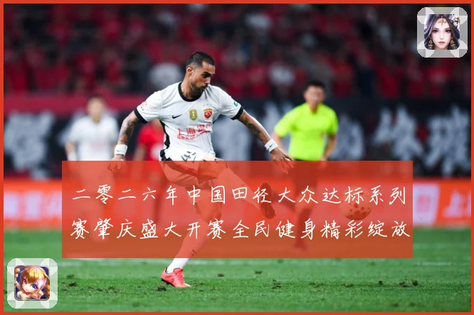 二零二六年中国田径大众达标系列赛肇庆盛大开赛全民健身精彩绽放成长观察-深度解析
