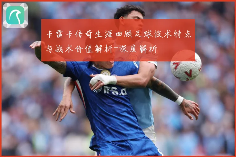 卡雷卡传奇生涯回顾足球技术特点与战术价值解析-深度解析