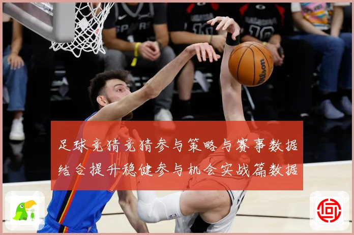 足球竞猜竞猜参与策略与赛事数据结合提升稳健参与机会实战篇数据研判-深度解析