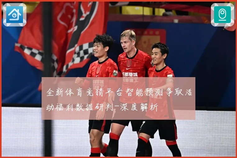全新体育竞猜平台智能预测争取活动福利数据研判-深度解析