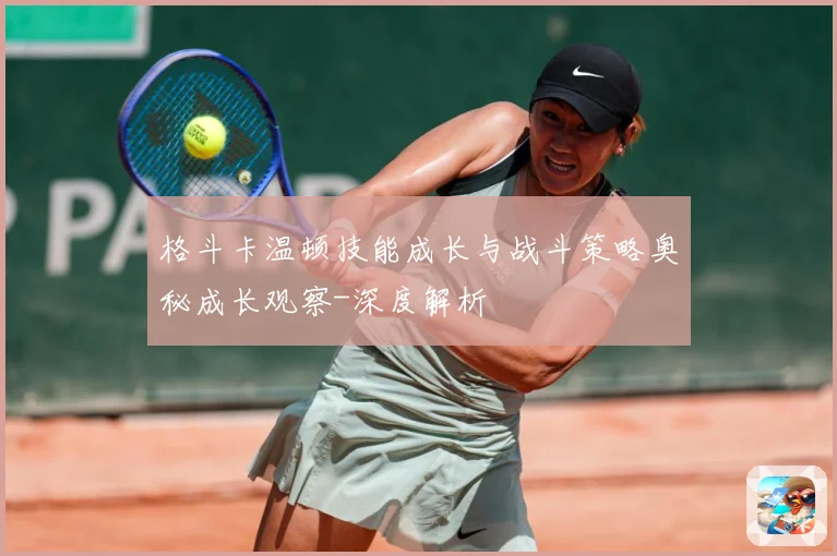 格斗卡温顿技能成长与战斗策略奥秘成长观察-深度解析