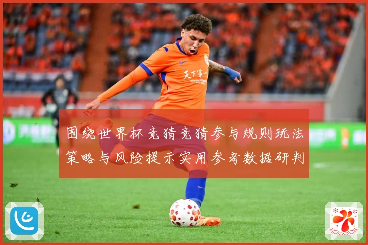 围绕世界杯竞猜竞猜参与规则玩法策略与风险提示实用参考数据研判-深度解析