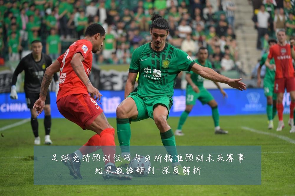 足球竞猜预测技巧与分析精准预测未来赛事结果数据研判-深度解析