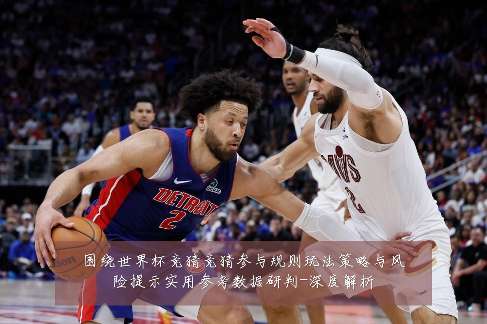 围绕世界杯竞猜竞猜参与规则玩法策略与风险提示实用参考数据研判-深度解析
