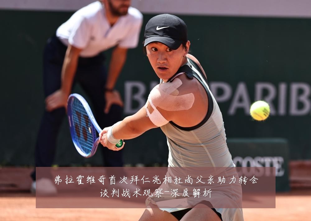 弗拉霍维奇首次拜仁亮相杜尚父亲助力转会谈判战术观察-深度解析