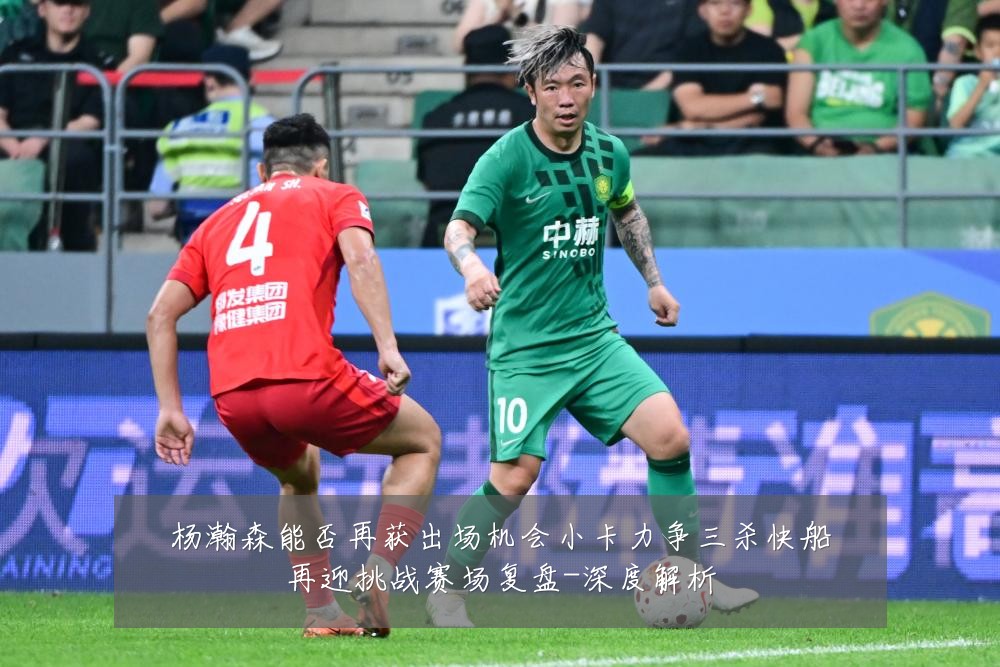 杨瀚森能否再获出场机会小卡力争三杀快船再迎挑战赛场复盘-深度解析