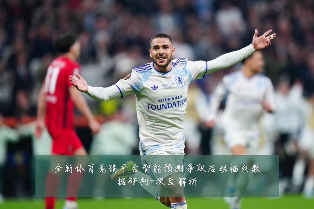 全新体育竞猜平台智能预测争取活动福利数据研判-深度解析