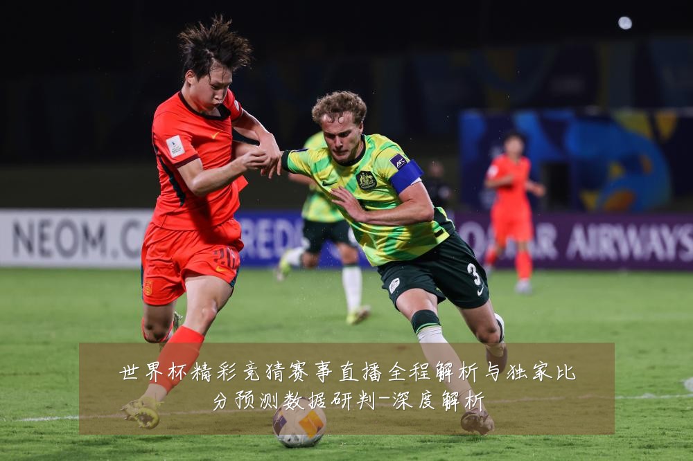 世界杯精彩竞猜赛事直播全程解析与独家比分预测数据研判-深度解析