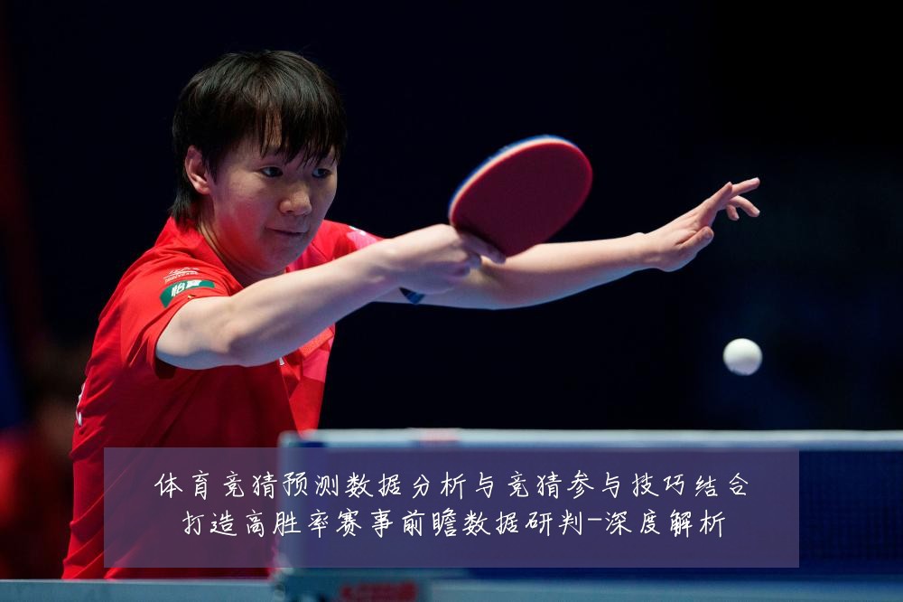 体育竞猜预测数据分析与竞猜参与技巧结合打造高胜率赛事前瞻数据研判-深度解析